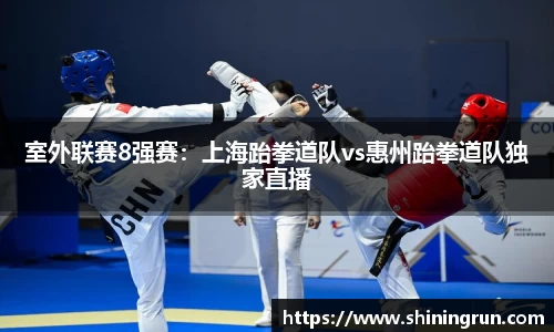 室外联赛8强赛：上海跆拳道队vs惠州跆拳道队独家直播
