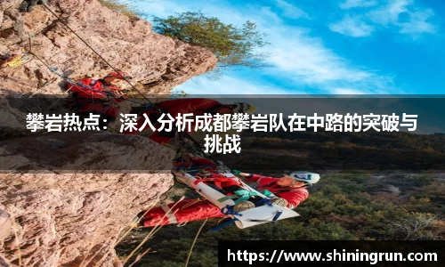 攀岩热点：深入分析成都攀岩队在中路的突破与挑战