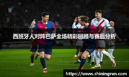西班牙人对阵巴萨全场精彩回顾与赛后分析