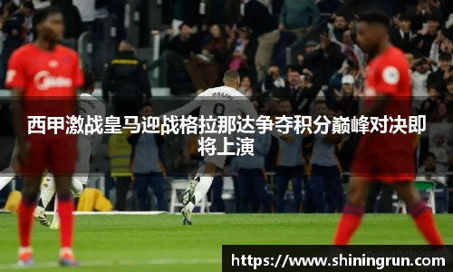 西甲激战皇马迎战格拉那达争夺积分巅峰对决即将上演