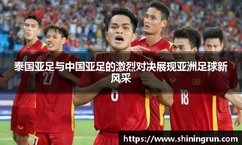 泰国亚足与中国亚足的激烈对决展现亚洲足球新风采